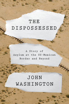 The Dispossessed: A Story of Asylum and the Us-Mexican Border and Beyond - Washington, John