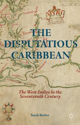 The Disputatious Caribbean: The West Indies in the Seventeenth Century - Barber, S.