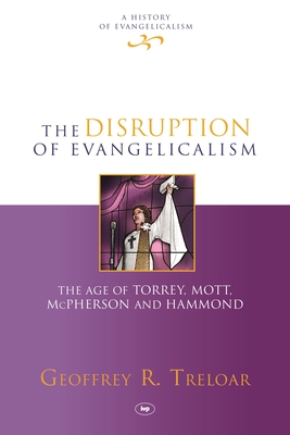 The Disruption of Evangelicalism: The Age Of Torrey, Mott, Mcpherson And Hammond - Treloar, Geoffrey R.