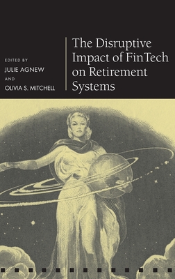 The Disruptive Impact of FinTech on Retirement Systems - Agnew, Julie (Editor), and Mitchell, Olivia S. (Editor)