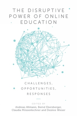 The Disruptive Power of Online Education: Challenges, Opportunities, Responses - Altmann, Andreas (Editor), and Ebersberger, Bernd (Editor), and Mssenlechner, Claudia (Editor)