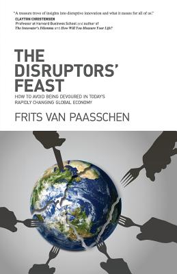 The Disruptors' Feast: How to avoid being devoured in today's rapidly changing global economy - Van Paasschen, Frits