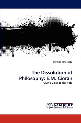 The Dissolution of Philosophy: E.M. Cioran - Tanasescu, Mihnea