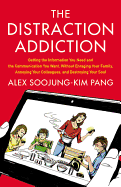 The Distraction Addiction: Getting the Information You Need and the Communication You Want, Without Enraging Your Family, Annoying Your Colleagues and Destroying Your Soul