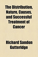 The Distribution, Nature, Causes, and Successful Treatment of Cancer