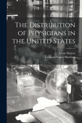 The Distribution of Physicians in the United States - Mayers, Lewis 1890-, and Harrison, Leonard Vance 1891- (Creator)