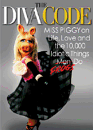The Diva Code: Miss Piggy on Life, Love, and the 10,000 Idiotic Things Men/Frogs Do