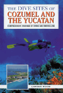 The Dive Sites of Cozumel, Cancun and the Mayan Riviera: Comprehensive Coverage of Diving and Snorkeling - Wood, Lawson, and Wood Lawson