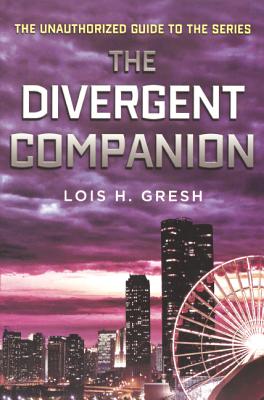 The Divergent Companion: The Unauthorized Guide to the Series - Gresh, Lois H