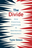 The Divide: How Fanatical Certitude Is Destroying Democracy
