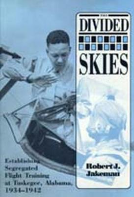 The Divided Skies: Establishing Segregated Flight Training at Tuskegee, Alabama, 1934-1942 - Jakeman, Robert J
