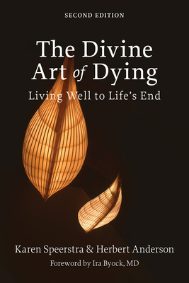 The Divine Art of Dying, Second Edition: Living Well to Life's End - Speerstra, Karen, and Anderson, Herbert, and Byock, Ira (Foreword by)