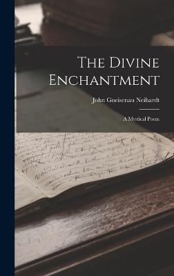 The Divine Enchantment: A Mystical Poem - Neihardt, John Gneisenau