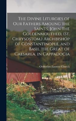 The Divine Liturgies of our Fathers Amoung the Saints, John the Goldenmouthed, (St. Chrysostom, ) Archbishop of Constantinople, and Basil the Great of Caesarea, in Cappadocia - Church, Orthodox Eastern