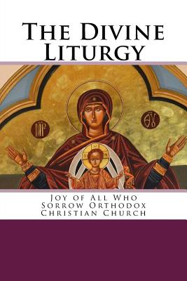 The Divine Liturgy: Joy of All Who Sorrow Christian Orthodox Church - Chrysostom, John, St.