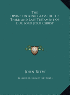 The Divine Looking Glass Or The Third and Last Testament of Our Lord Jesus Christ - Reeve, John