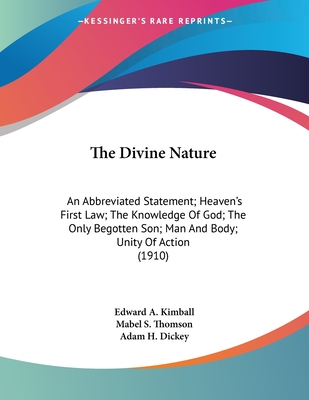 The Divine Nature: An Abbreviated Statement; Heaven's First Law; The Knowledge of God; The Only Begotten Son; Man and Body; Unity of Action (1910) - Kimball, Edward a, and Thomson, Mabel S, and Dickey, Adam H