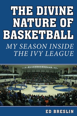 The Divine Nature of Basketball: My Season Inside the Ivy League - Breslin, Ed, and Telander, Rick (Foreword by)