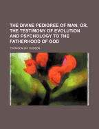 The Divine Pedigree of Man, or the Testimony of Evolution and Psychology to the Fatherhood of God