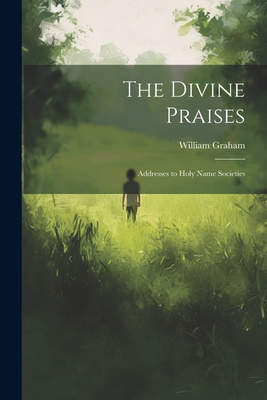 The Divine Praises: Addresses to Holy Name Societies - Graham, William