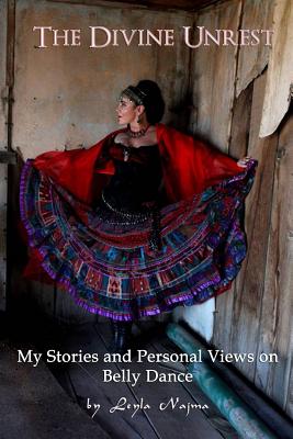 The Divine Unrest: My Stories and Personal Views on Belly Dance - Najma, Leyla