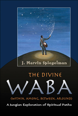 The Divine WABA Within, Among, Between, and Around: A Jungian Exploration of Spiritual Paths - Spiegelman, J Marvin, Ph.D.