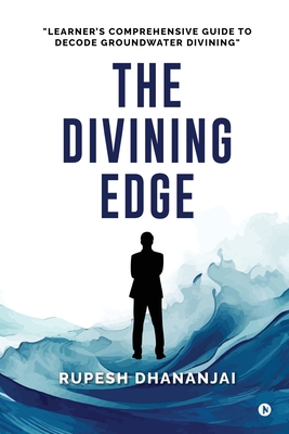 The Divining Edge: "Learner's Comprehensive Guide to Decode Groundwater Divining" - Rupesh Dhananjai