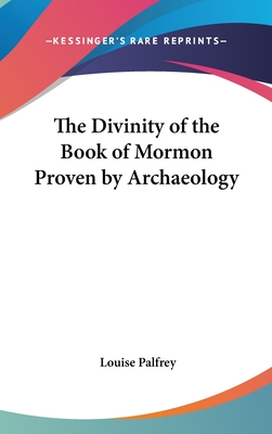 The Divinity of the Book of Mormon Proven by Archaeology - Palfrey, Louise