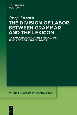 The Division of Labor between Grammar and the Lexicon: An Exploration of the Syntax and Semantics of Verbal Roots - Ausensi, Josep