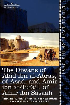 The Diwans of Abid Ibn Al-Abras, of Asad, and Amir Ibn At-Tufail, of Amir Ibn Sasaah: Edited for the First Time, from the Manuscript in the British Mu - Abid Ibn Al-Abras, and Amir Ibn At-Tufail, and Lyle, Charles James, Sir (Translated by)