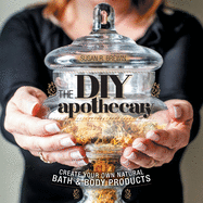 The DIY Apothecary: Create Your Own Natural Bath & Body Products