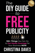 The DIY Guide to FREE Publicity: 100+ Things You Can Do to Get Media Coverage for Your Business Now