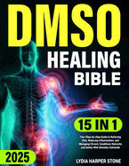 The DMSO Healing Bible: [15 In 1]: Your Step-by-Step Guide to Relieving Pain, Reducing Inflammation, and Managing Chronic Conditions Naturally and Safely With Dimethyl Sulfoxide