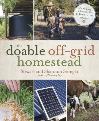The Doable Off-Grid Homestead: Cultivating a Simple Life by Hand . . . on a Budget - Stonger, Shannon, and Stonger, Stewart