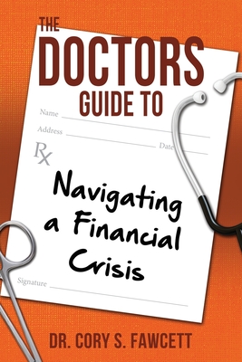 The Doctors Guide to Navigating a Financial Crisis - Fawcett, Cory S, Dr.