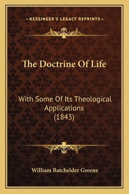 The Doctrine of Life: With Some of Its Theological Applications (1843) - Greene, William Batchelder