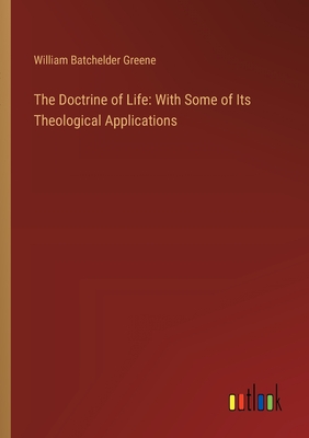 The Doctrine of Life: With Some of Its Theological Applications - Greene, William Batchelder