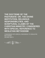 The Doctrine of the Pastorate: Or, the Divine Institution, Religious Responsibilities, and Scriptural Claims of the Christian Ministry, Considered with Special Reference to Wesleyan Methodism
