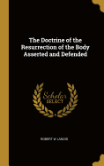 The Doctrine of the Resurrection of the Body Asserted and Defended