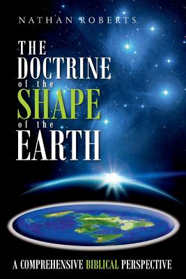 The Doctrine of the Shape of the Earth: A Comprehensive Biblical Perspective - Roberts, Nathan