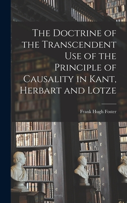 The Doctrine of the Transcendent Use of the Principle of Causality in Kant, Herbart and Lotze - Foster, Frank Hugh