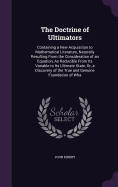 The Doctrine of Ultimators: Containing a New Acquisition to Mathematical Literature, Naturally Resulting From the Consideration of an Equation, As Reducible From Its Variable to Its Ultimate State, Or, a Discovery of the True and Genuine Foundation of Wha