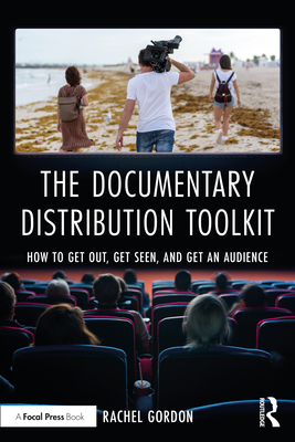 The Documentary Distribution Toolkit: How to Get Out, Get Seen, and Get an Audience - Gordon, Rachel