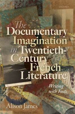 The Documentary Imagination in Twentieth-Century French Literature: Writing with Facts - James, Alison