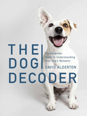 The Dog Decoder: The Essential Guide to Understanding Your Dog's Behavior - Alderton, David