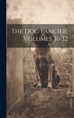 The Dog Fancier, Volumes 31-32 - Anonymous