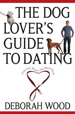 The Dog Lover's Guide to Dating: Using Cold Noses to Find Warm Hearts - Wood, Deborah