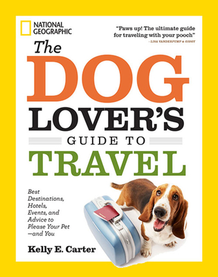 The Dog Lover's Guide to Travel: Best Destinations, Hotels, Events, and Advice to Please Your Pet - And You - Carter, Kelly