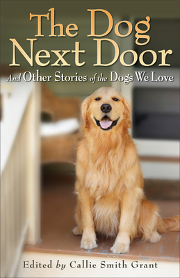 The Dog Next Door: And Other Stories of the Dogs We Love - Grant, Callie Smith (Editor)