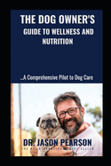 The Dog Owner's Guide to Wellness and Nutrition: ..........A Comprehensive Pilot to Dog Care